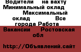 Водители BC на вахту. › Минимальный оклад ­ 60 000 › Максимальный оклад ­ 99 000 - Все города Работа » Вакансии   . Ростовская обл.